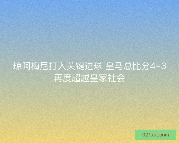 琼阿梅尼打入关键进球 皇马总比分4-3再度超越皇家社会