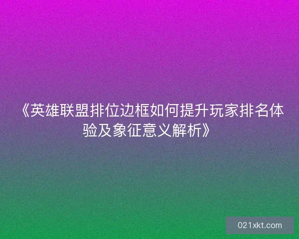 《英雄联盟排位边框如何提升玩家排名体验及象征意义解析》