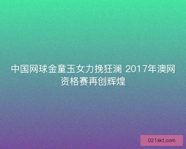 中国网球金童玉女力挽狂澜 2017年澳网资格赛再创辉煌