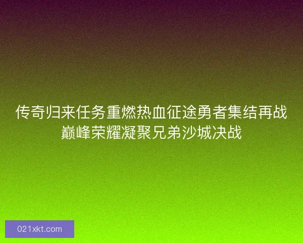 传奇归来任务重燃热血征途勇者集结再战巅峰荣耀凝聚兄弟沙城决战