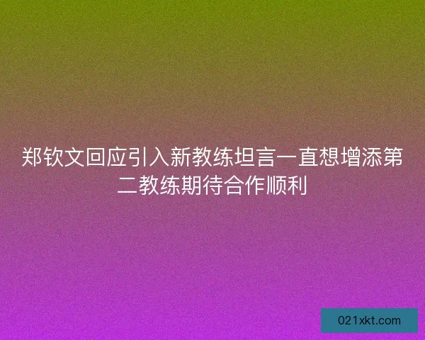 郑钦文回应引入新教练坦言一直想增添第二教练期待合作顺利