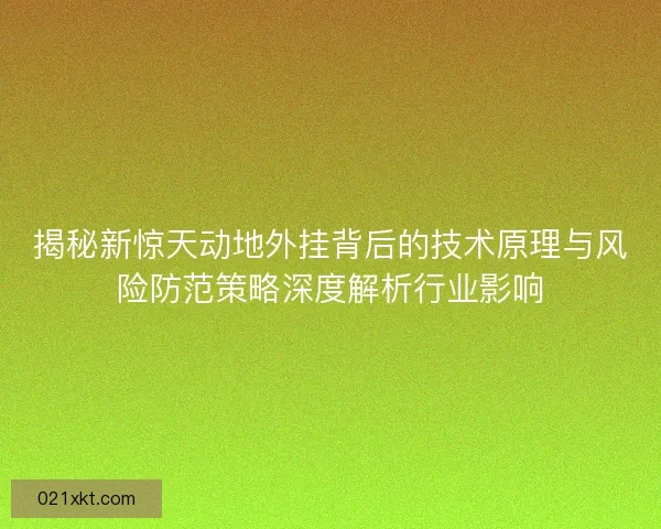 揭秘新惊天动地外挂背后的技术原理与风险防范策略深度解析行业影响