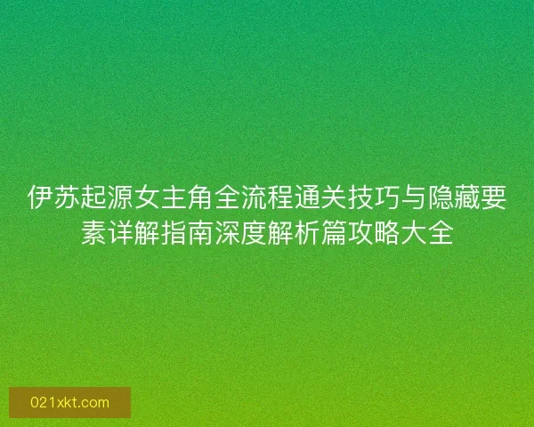 伊苏起源女主角全流程通关技巧与隐藏要素详解指南深度解析篇攻略大全