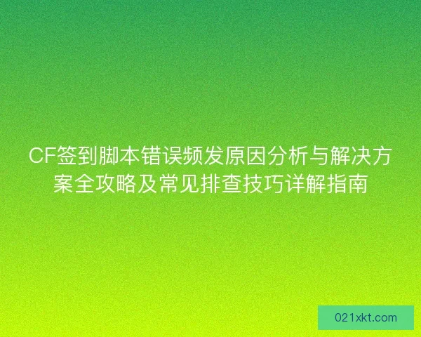 CF签到脚本错误频发原因分析与解决方案全攻略及常见排查技巧详解指南