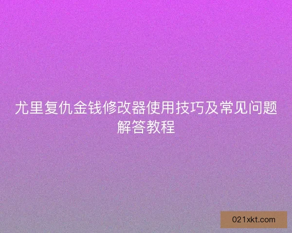 尤里复仇金钱修改器使用技巧及常见问题解答教程